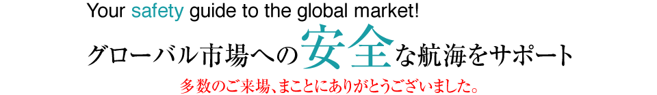 Your safety guide to the global market! グローバル市場への安全な航海をサポート