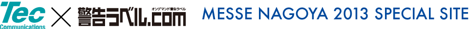 Tec Communications × 警告ラベル.com MESSE NAGOYA 2013 SPECIAL SITE