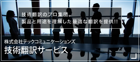 技術翻訳のプロ集団。
製品と用途を理解した最適な翻訳を提供!! 株式会社テックコミュニケーションズ技術翻訳サービス
