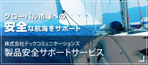 グローバル市場への安全な航海をサポート!! テックコミュニケーションズ製品安全サポートサービス