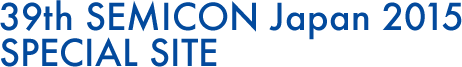 39th SEMICON Japan 2015 SPECIAL SITE