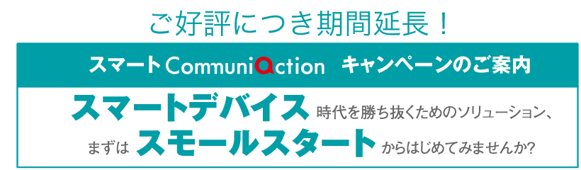 ご好評につき期間延長！スマートデバイス 時代を勝ち抜くためのソリューション、まずは スモールスタートからはじめてみませんか？